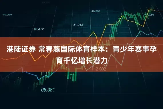 港陆证券 常春藤国际体育样本：青少年赛事孕育千亿增长潜力