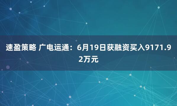 速盈策略 广电运通：6月19日获融资买入9171.92万元