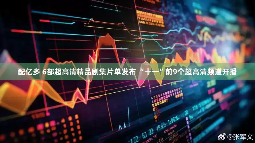 配亿多 6部超高清精品剧集片单发布 “十一”前9个超高清频道开播