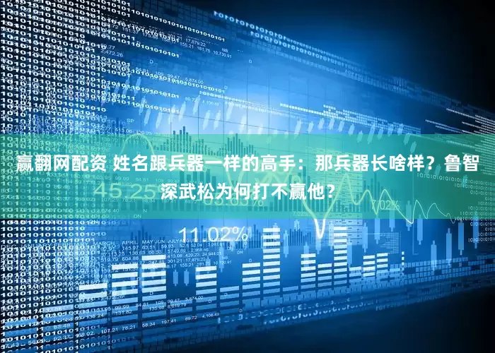 赢翻网配资 姓名跟兵器一样的高手：那兵器长啥样？鲁智深武松为何打不赢他？