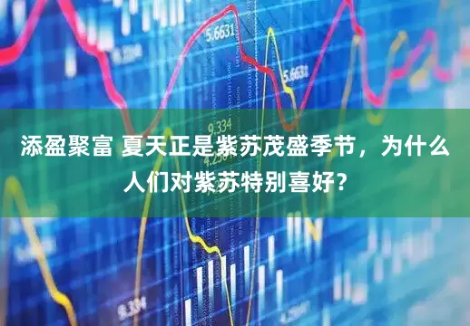 添盈聚富 夏天正是紫苏茂盛季节，为什么人们对紫苏特别喜好？