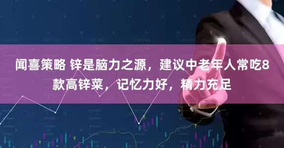 闻喜策略 锌是脑力之源，建议中老年人常吃8款高锌菜，记忆力好，精力充足