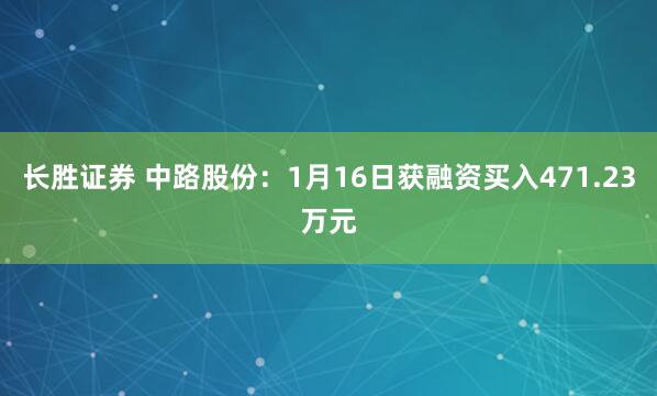 长胜证券 中路股份：1月16日获融资买入471.23万元
