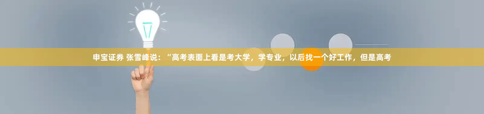 申宝证券 张雪峰说：“高考表面上看是考大学，学专业，以后找一个好工作，但是高考
