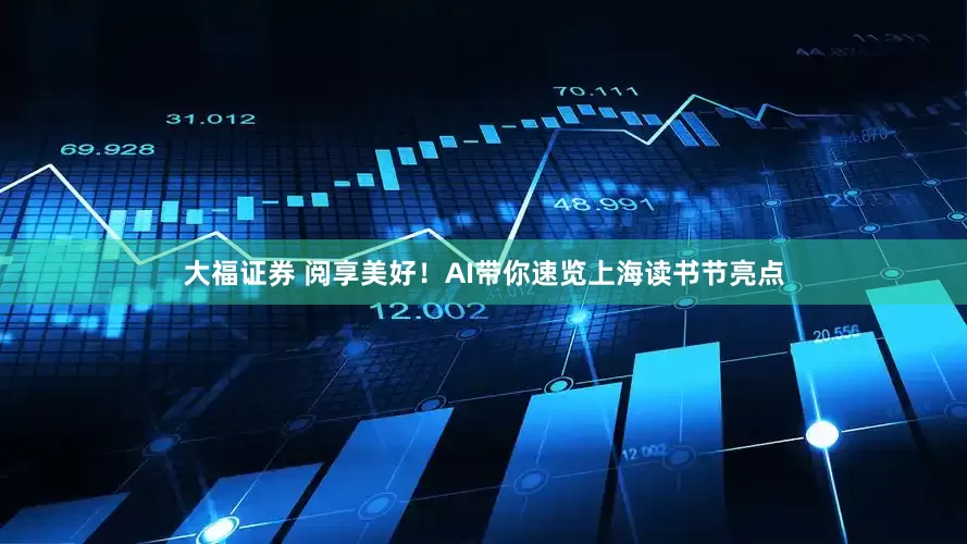 大福证券 阅享美好！AI带你速览上海读书节亮点